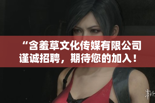 “含羞草文化傳媒有限公司謹(jǐn)誠(chéng)招聘，期待您的加入！”