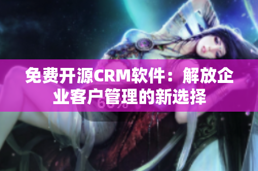 免費(fèi)開(kāi)源CRM軟件：解放企業(yè)客戶管理的新選擇
