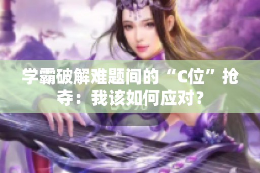 學霸破解難題間的“C位”搶奪：我該如何應對？