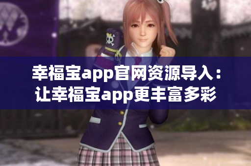 幸福寶app官網(wǎng)資源導入：讓幸福寶app更豐富多彩