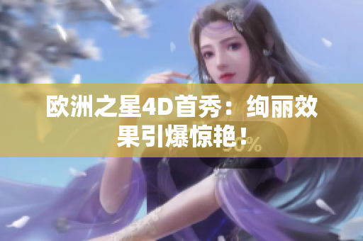 歐洲之星4D首秀：絢麗效果引爆驚艷！