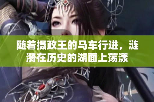 隨著攝政王的馬車(chē)行進(jìn)，漣漪在歷史的湖面上蕩漾