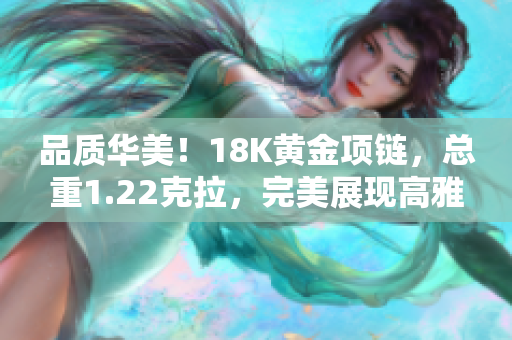 品質(zhì)華美！18K黃金項(xiàng)鏈，總重1.22克拉，完美展現(xiàn)高雅魅力