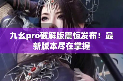 九幺pro破解版震驚發(fā)布！最新版本盡在掌握