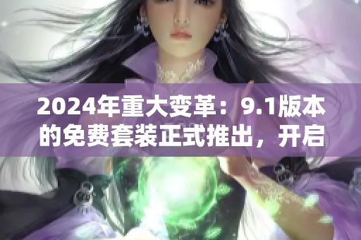 2024年重大變革：9.1版本的免費(fèi)套裝正式推出，開(kāi)啟全新的免費(fèi)服務(wù)大門(mén)！