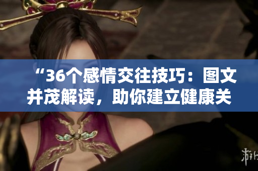 “36個(gè)感情交往技巧：圖文并茂解讀，助你建立健康關(guān)系！”