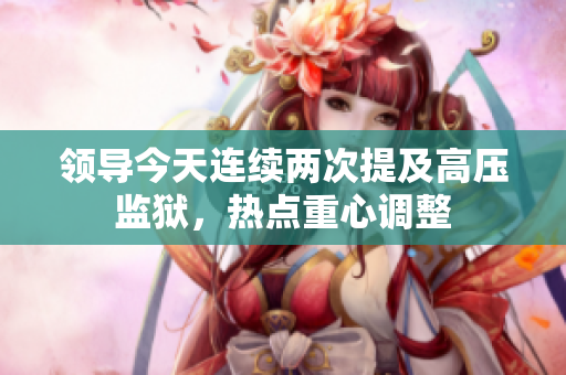 領導今天連續(xù)兩次提及高壓監(jiān)獄，熱點重心調整