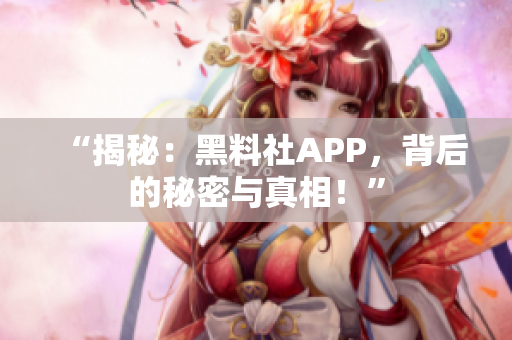 “揭秘：黑料社APP，背后的秘密與真相！”