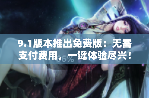9.1版本推出免費版：無需支付費用，一鍵體驗盡興！