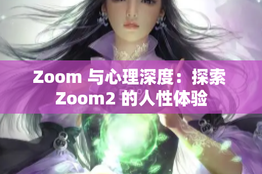Zoom 與心理深度：探索 Zoom2 的人性體驗