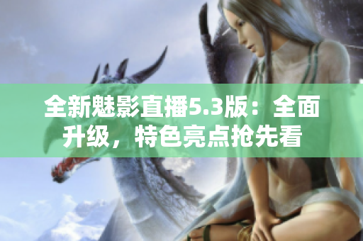 全新魅影直播5.3版：全面升級，特色亮點搶先看
