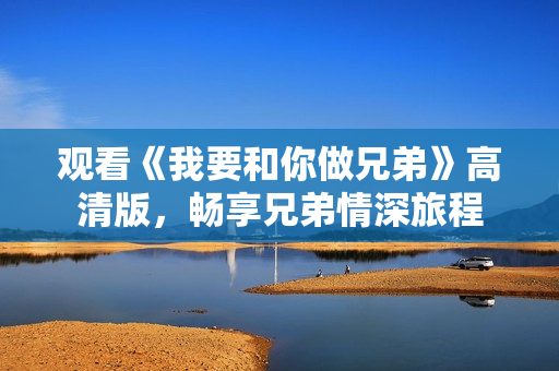 觀看《我要和你做兄弟》高清版，暢享兄弟情深旅程