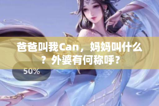 爸爸叫我Can，媽媽叫什么？外婆有何稱呼？