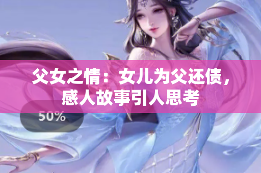 父女之情：女兒為父還債，感人故事引人思考