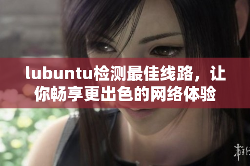 lubuntu檢測最佳線路，讓你暢享更出色的網絡體驗