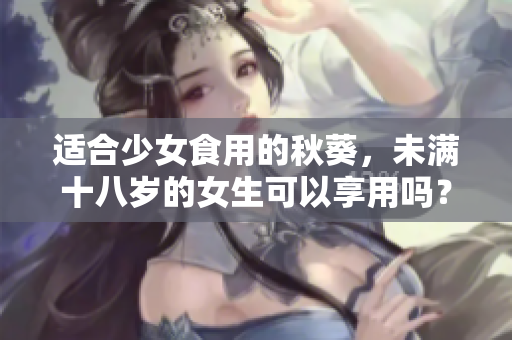 適合少女食用的秋葵，未滿十八歲的女生可以享用嗎？