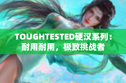 TOUGHTESTED硬漢系列：耐用耐用，極致挑戰(zhàn)者