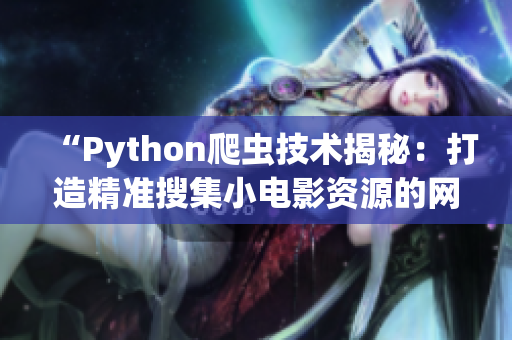 “Python爬蟲技術(shù)揭秘：打造精準搜集小電影資源的網(wǎng)絡(luò)工具”