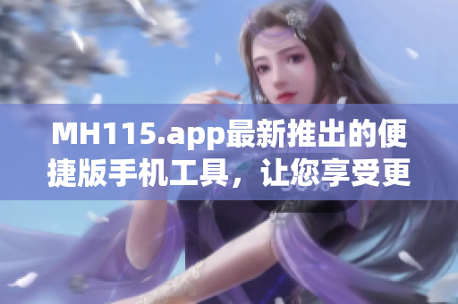 MH115.app最新推出的便捷版手機(jī)工具，讓您享受更便捷的應(yīng)用體驗(yàn)