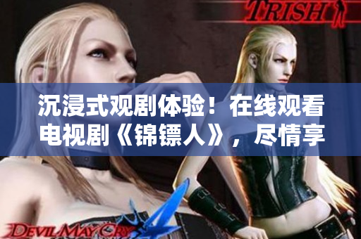 沉浸式觀劇體驗(yàn)！在線觀看電視劇《錦鏢人》，盡情享受驚險(xiǎn)刺激的精彩劇情