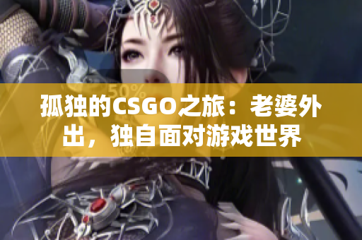 孤獨的CSGO之旅：老婆外出，獨自面對游戲世界