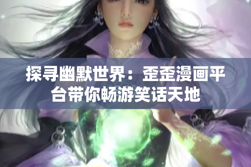 探尋幽默世界：歪歪漫畫平臺(tái)帶你暢游笑話天地