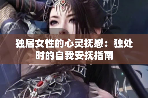 獨(dú)居女性的心靈撫慰：獨(dú)處時(shí)的自我安撫指南