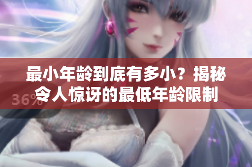 最小年齡到底有多??？揭秘令人驚訝的最低年齡限制
