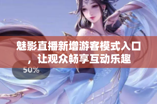 魅影直播新增游客模式入口，讓觀眾暢享互動樂趣