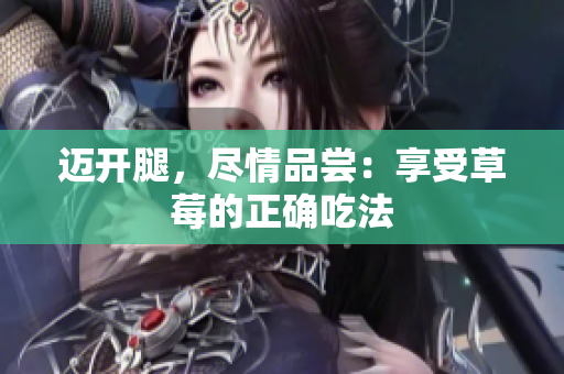邁開腿，盡情品嘗：享受草莓的正確吃法
