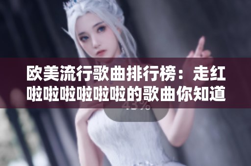 歐美流行歌曲排行榜：走紅啦啦啦啦啦啦的歌曲你知道哪些？