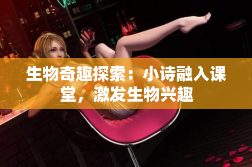生物奇趣探索：小詩融入課堂，激發(fā)生物興趣