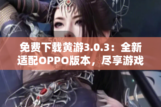 免費下載黃游3.0.3：全新適配OPPO版本，盡享游戲樂趣
