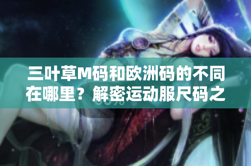 三葉草M碼和歐洲碼的不同在哪里？解密運動服尺碼之謎