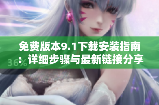 免費版本9.1下載安裝指南：詳細(xì)步驟與最新鏈接分享