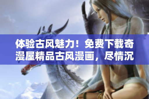 體驗古風(fēng)魅力！免費下載奇漫屋精品古風(fēng)漫畫，盡情沉浸于古代氛圍中。