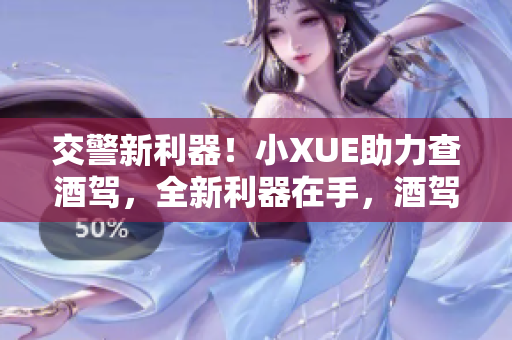 交警新利器！小XUE助力查酒駕，全新利器在手，酒駕無處遁形