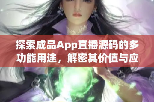 探索成品App直播源碼的多功能用途，解密其價值與應(yīng)用場景