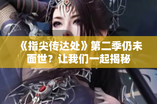 《指尖傳達處》第二季仍未面世？讓我們一起揭秘