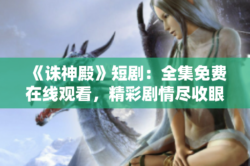 《誅神殿》短劇：全集免費(fèi)在線觀看，精彩劇情盡收眼底