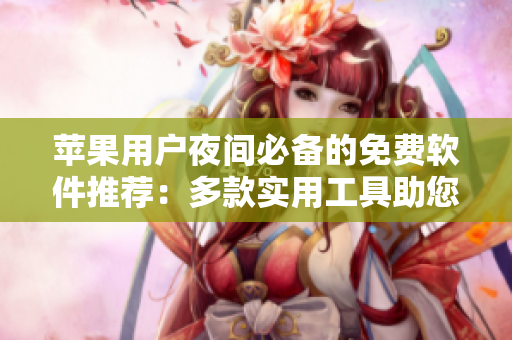 蘋果用戶夜間必備的免費(fèi)軟件推薦：多款實(shí)用工具助您輕松度過每個(gè)夜晚