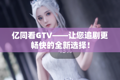 億同看GTV——讓您追劇更暢快的全新選擇！