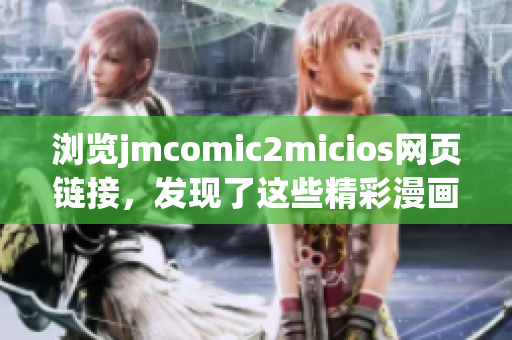 瀏覽jmcomic2micios網(wǎng)頁鏈接，發(fā)現(xiàn)了這些精彩漫畫故事