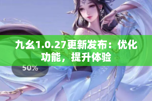 九幺1.0.27更新發(fā)布：優(yōu)化功能，提升體驗(yàn)