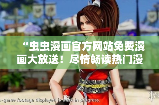 “蟲蟲漫畫官方網(wǎng)站免費(fèi)漫畫大放送！盡情暢讀熱門漫畫！”