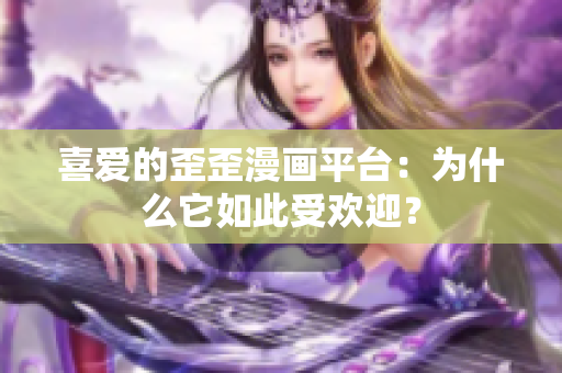 喜愛的歪歪漫畫平臺(tái)：為什么它如此受歡迎？