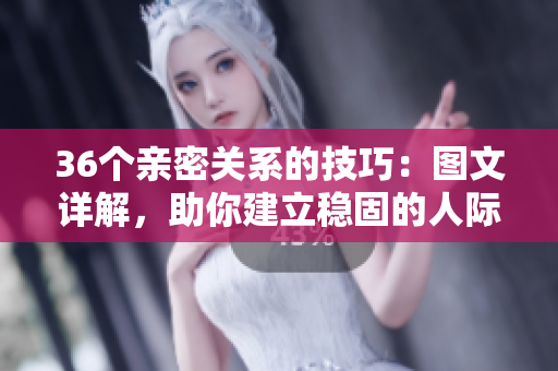 36個(gè)親密關(guān)系的技巧：圖文詳解，助你建立穩(wěn)固的人際關(guān)系