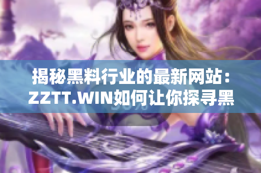 揭秘黑料行業(yè)的最新網(wǎng)站：ZZTT.WIN如何讓你探尋黑料無窮盡？