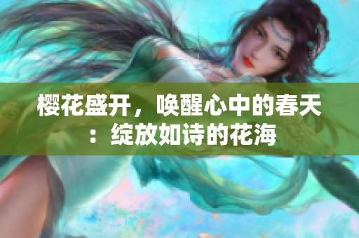 櫻花盛開，喚醒心中的春天：綻放如詩的花海