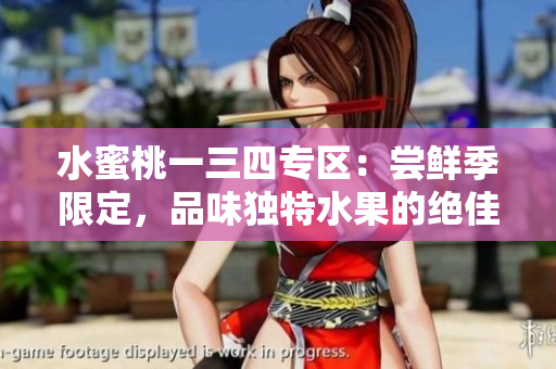 水蜜桃一三四專區(qū)：嘗鮮季限定，品味獨特水果的絕佳選擇